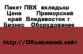 Пакет ПВХ (вкладыш) › Цена ­ 3 - Приморский край, Владивосток г. Бизнес » Оборудование   